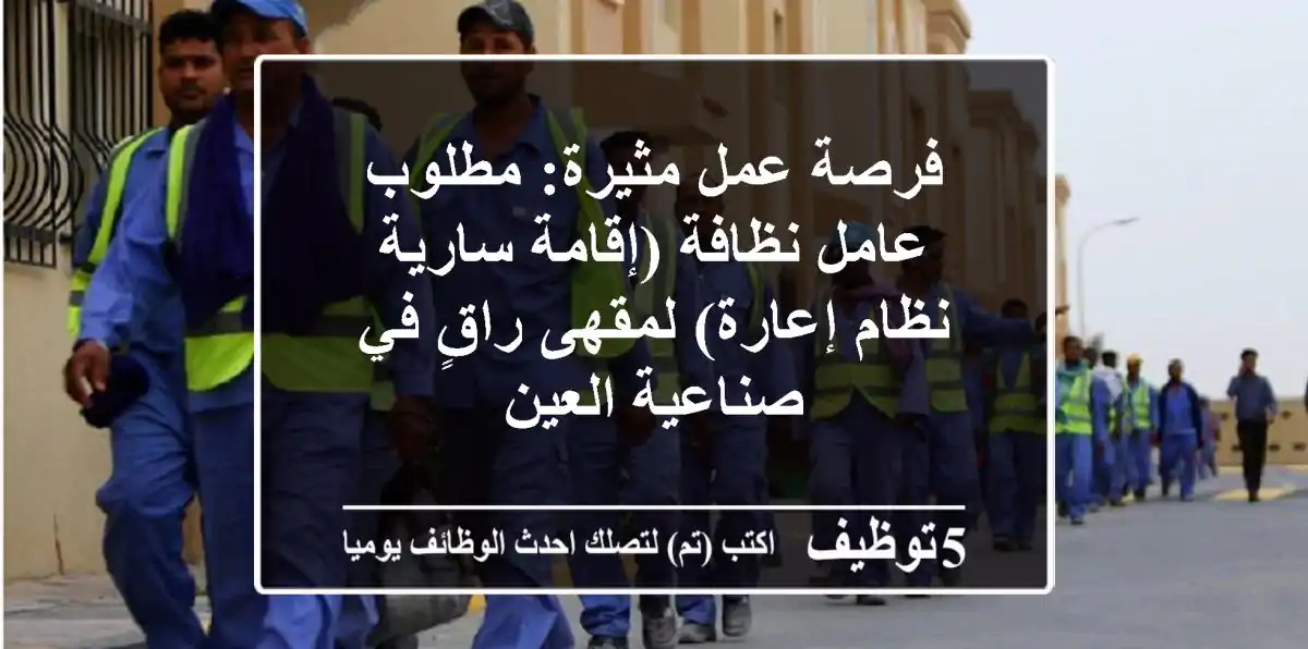 فرصة عمل مثيرة: مطلوب عامل نظافة (إقامة سارية / نظام إعارة) لمقهى راقٍ في صناعية العين