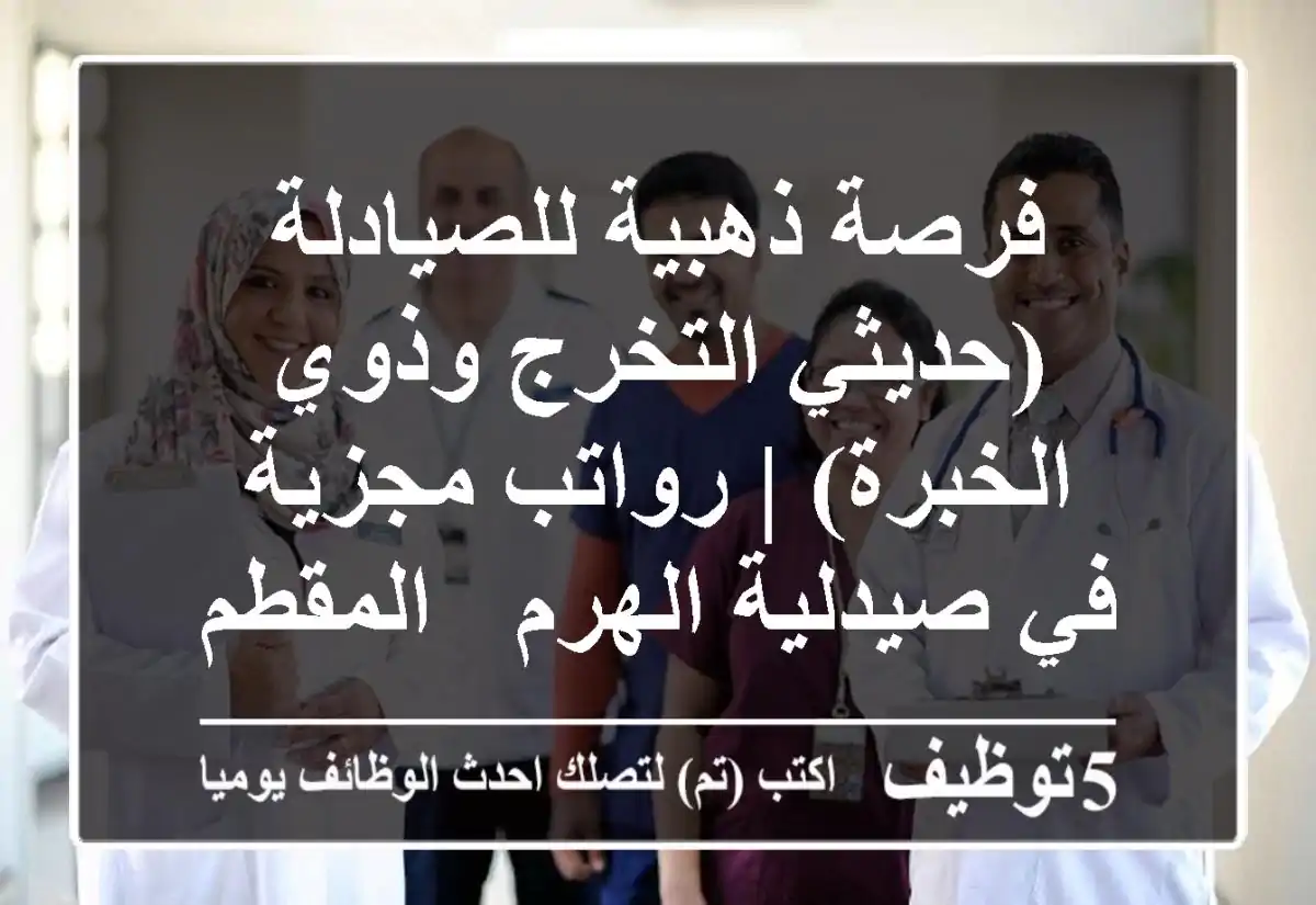 فرصة ذهبية للصيادلة (حديثي التخرج وذوي الخبرة) | رواتب مجزية في صيدلية الهرم - المقطم
