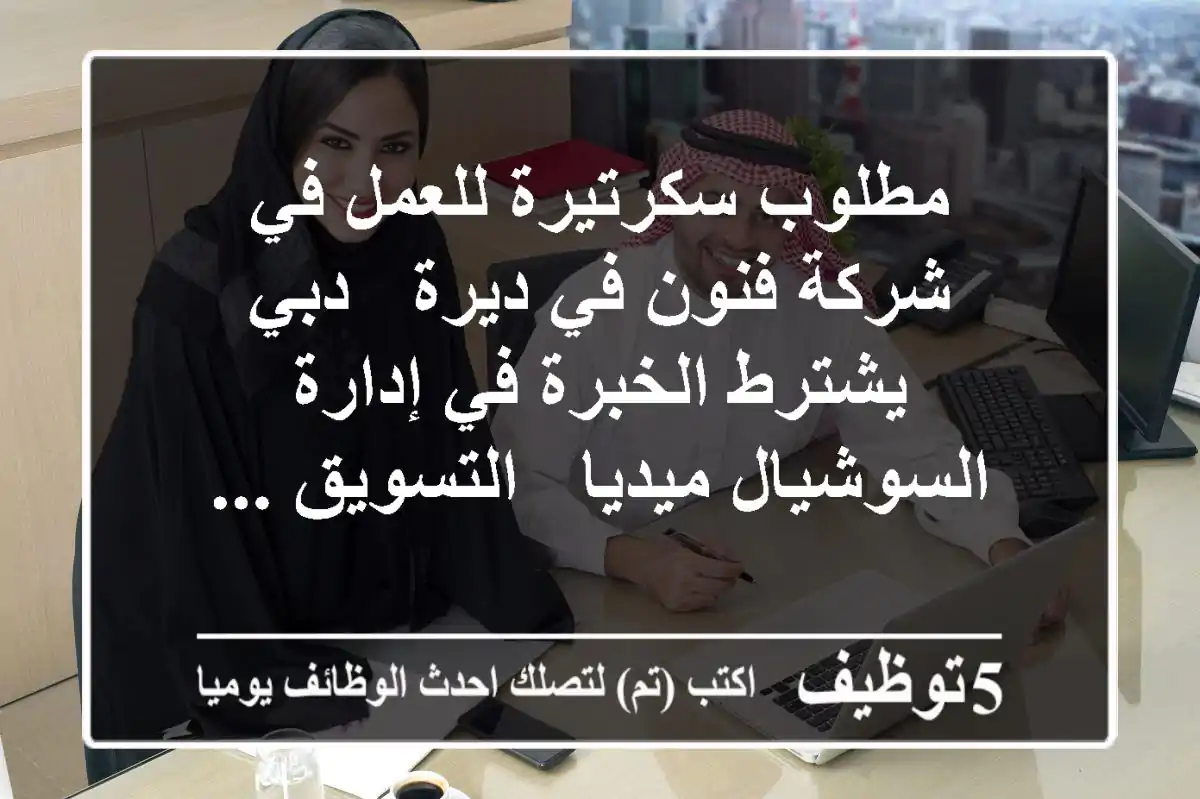 مطلوب سكرتيرة للعمل في شركة فنون في ديرة - دبي يشترط الخبرة في إدارة السوشيال ميديا - التسويق ...