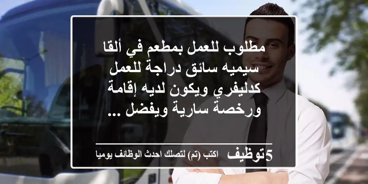 مطلوب للعمل بمطعم في ألقا سيميه سائق دراجة للعمل كدليفري ويكون لديه إقامة ورخصة سارية ويفضل ...