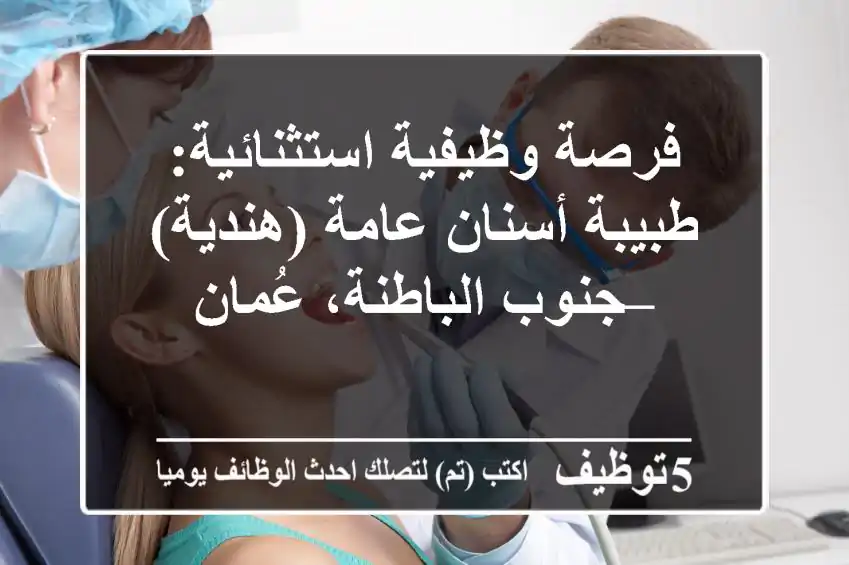 فرصة وظيفية استثنائية: طبيبة أسنان عامة (هندية) – جنوب الباطنة، عُمان