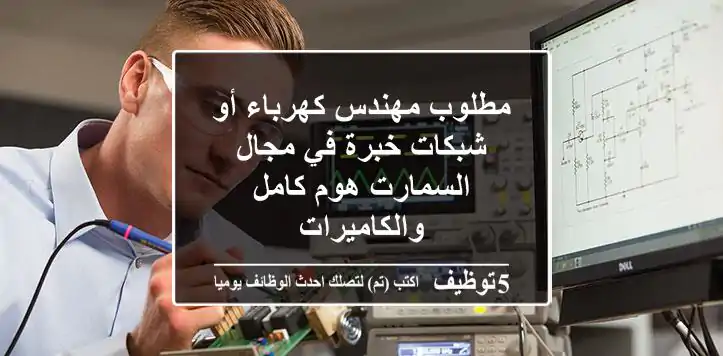 مطلوب مهندس كهرباء أو شبكات خبرة في مجال السمارت هوم كامل والكاميرات