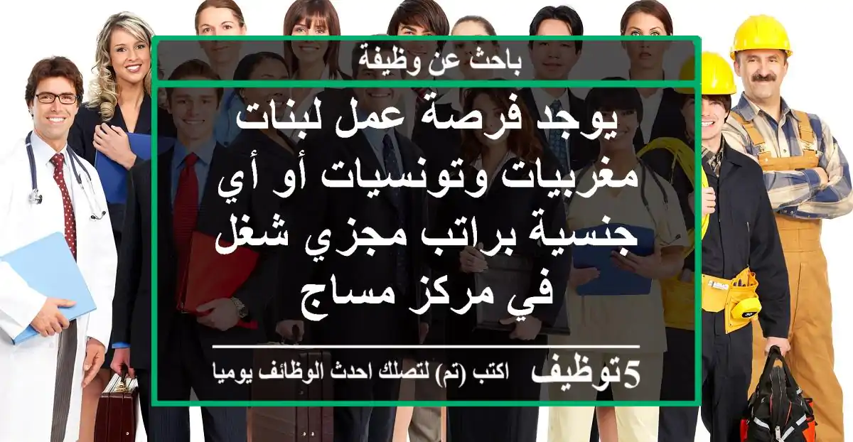 يوجد فرصة عمل لبنات مغربيات وتونسيات أو أي جنسية براتب مجزي شغل في مركز مساج