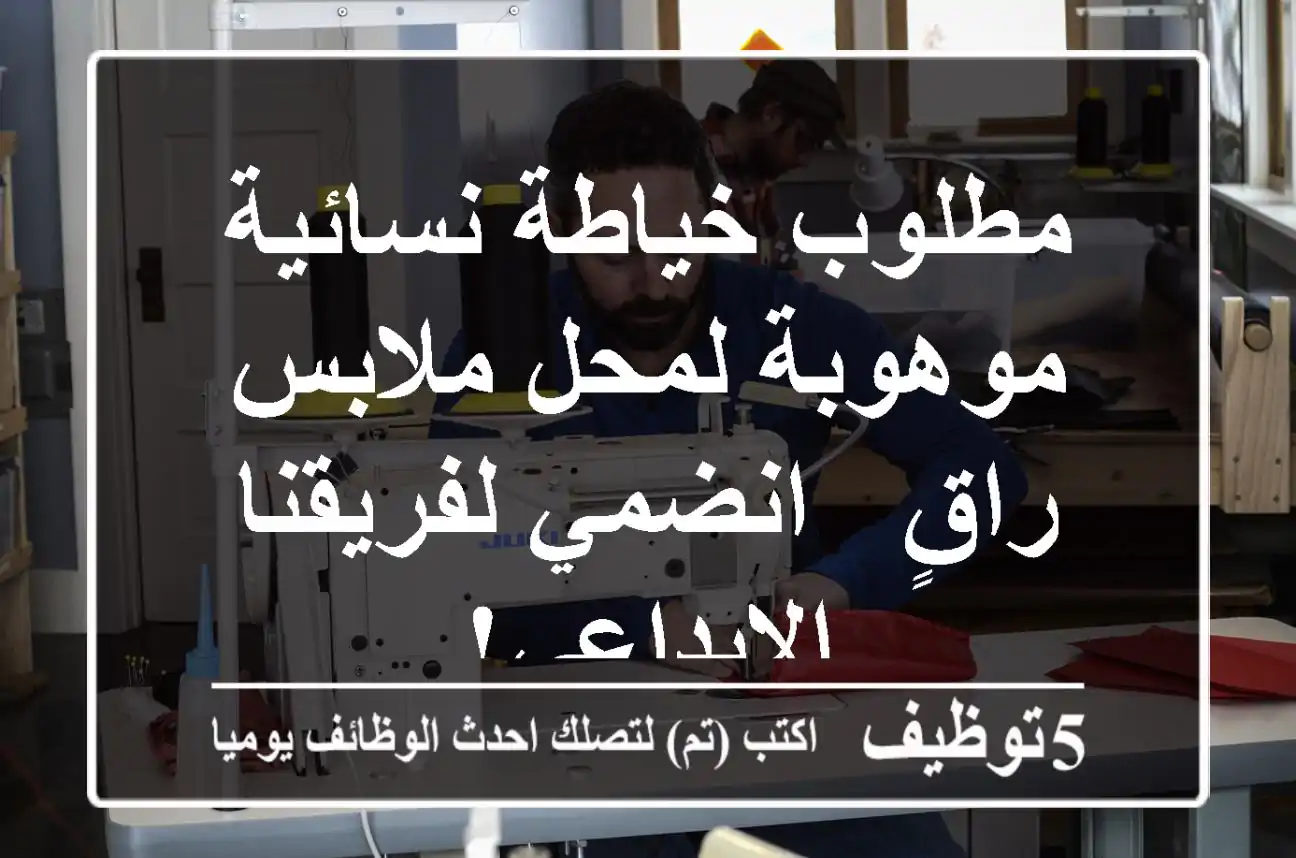 مطلوب خياطة نسائية موهوبة لمحل ملابس راقٍ - انضمي لفريقنا الإبداعي!