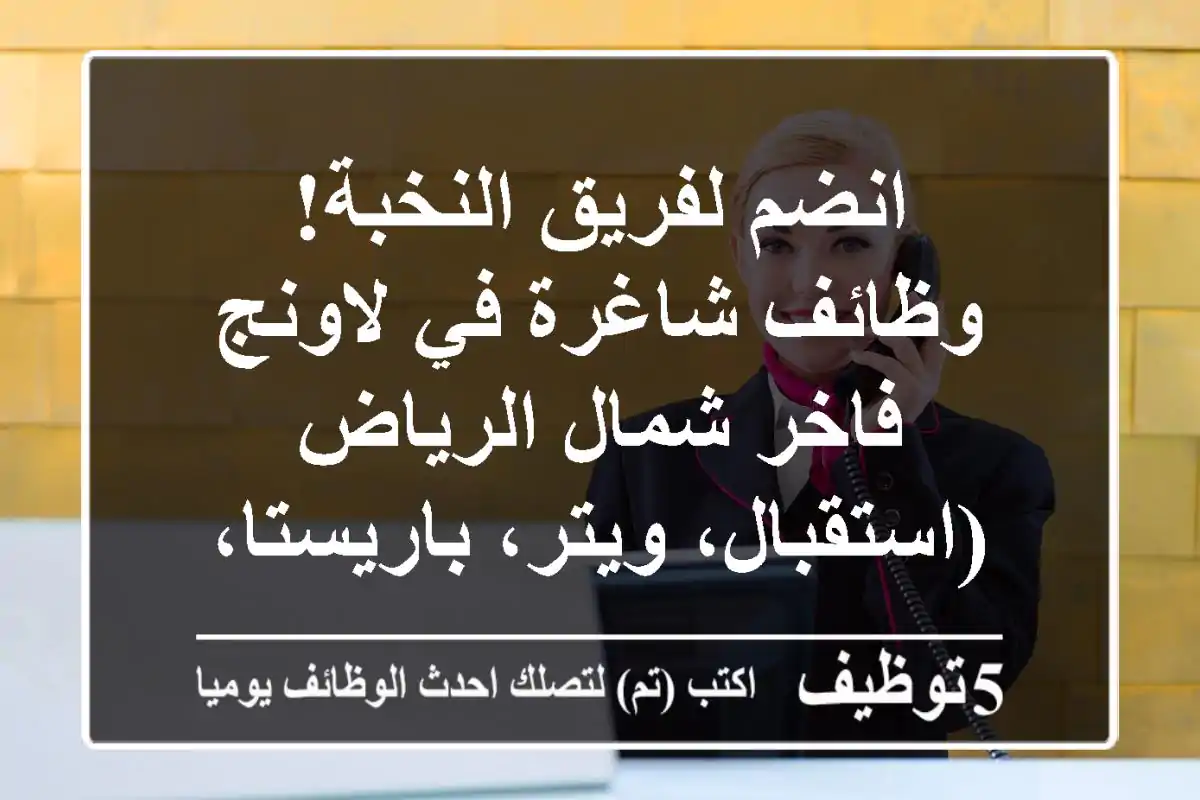انضم لفريق النخبة! وظائف شاغرة في لاونج فاخر شمال الرياض (استقبال، ويتر، باريستا، شيف)
