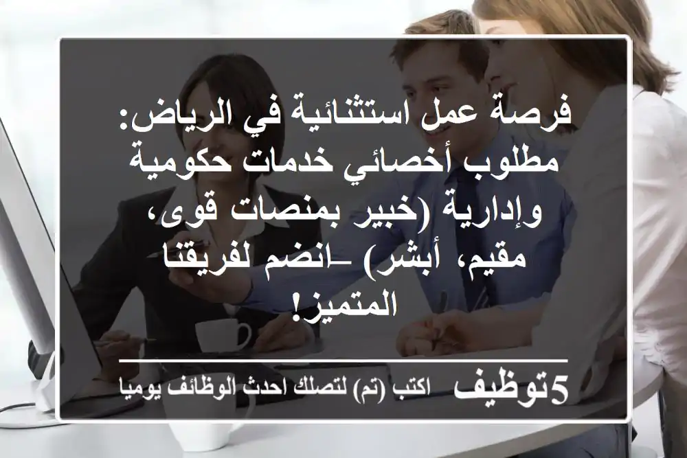 فرصة عمل استثنائية في الرياض: مطلوب أخصائي خدمات حكومية وإدارية (خبير بمنصات قوى، مقيم، أبشر) – انضم لفريقنا المتميز!