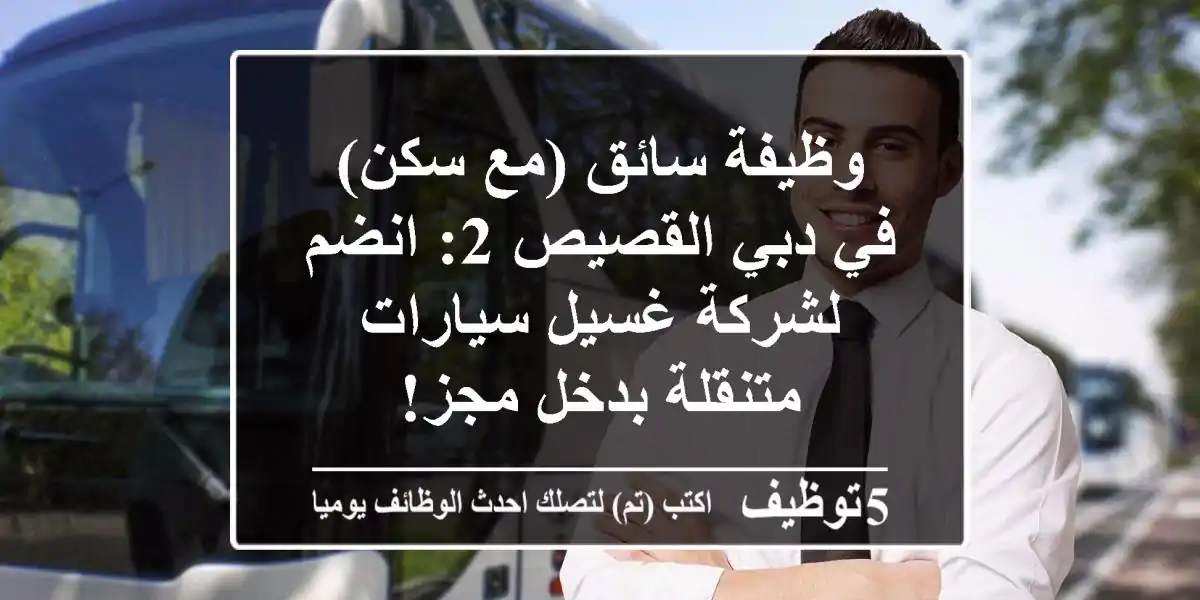 وظيفة سائق (مع سكن) في دبي القصيص 2: انضم لشركة غسيل سيارات متنقلة بدخل مجز!
