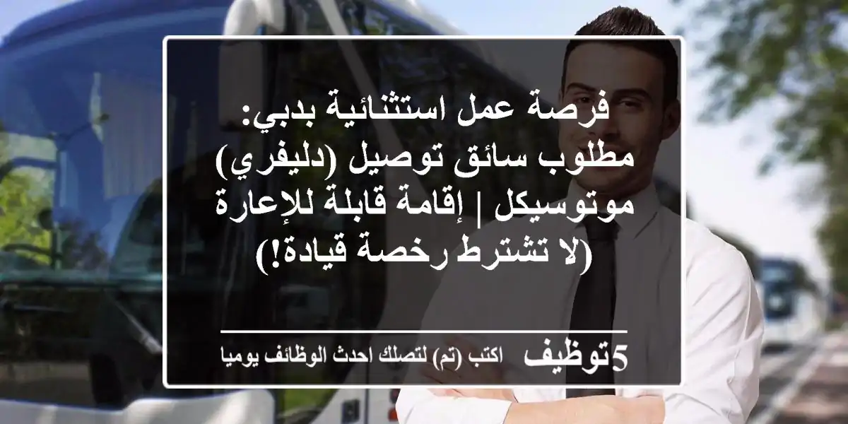 فرصة عمل استثنائية بدبي: مطلوب سائق توصيل (دليفري) موتوسيكل | إقامة قابلة للإعارة (لا تشترط رخصة قيادة!)