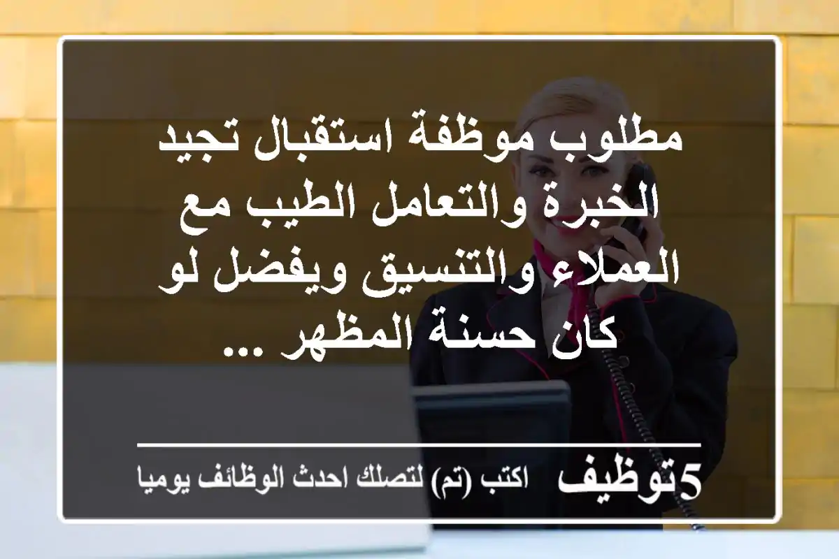 مطلوب موظفة استقبال تجيد الخبرة والتعامل الطيب مع العملاء والتنسيق ويفضل لو كان حسنة المظهر ...
