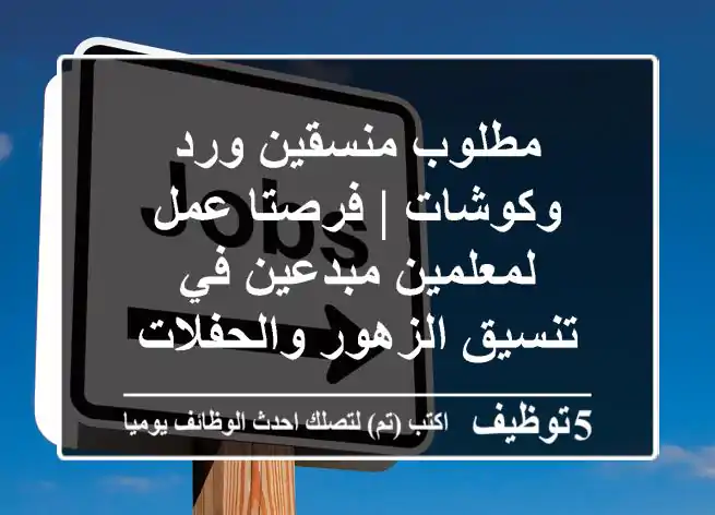 مطلوب منسقين ورد وكوشات | فرصتا عمل لمعلمين مبدعين في تنسيق الزهور والحفلات