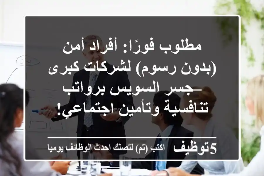 مطلوب فورًا: أفراد أمن (بدون رسوم) لشركات كبرى – جسر السويس برواتب تنافسية وتأمين اجتماعي!