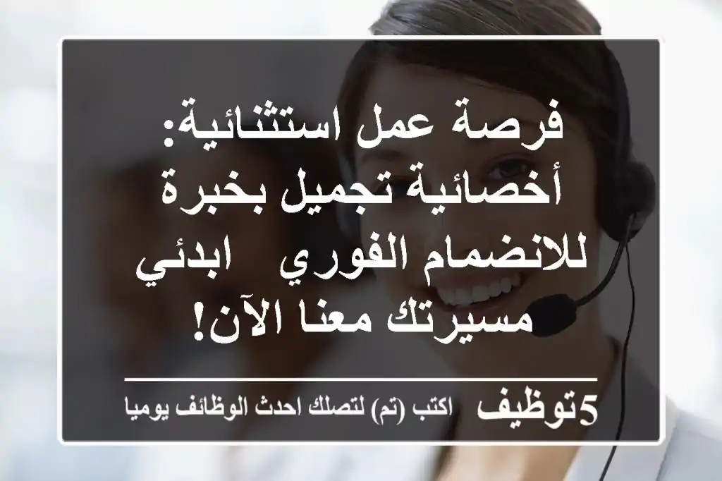 فرصة عمل استثنائية: أخصائية تجميل بخبرة للانضمام الفوري - ابدئي مسيرتك معنا الآن!