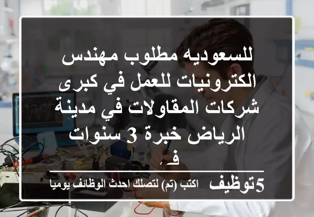 للسعوديه مطلوب مهندس الكترونيات للعمل في كبرى شركات المقاولات في مدينة الرياض خبرة 3 سنوات في ...