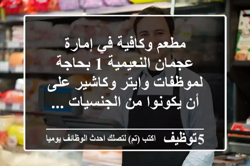 مطعم وكافية في إمارة عجمان النعيمية 1 بحاجة لموظفات وايتر وكاشير على أن يكونوا من الجنسيات ...