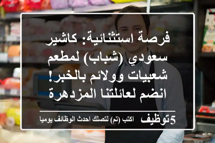 فرصة استثنائية: كاشير سعودي (شباب) لمطعم شعبيات وولائم بالخبر! انضم لعائلتنا المزدهرة