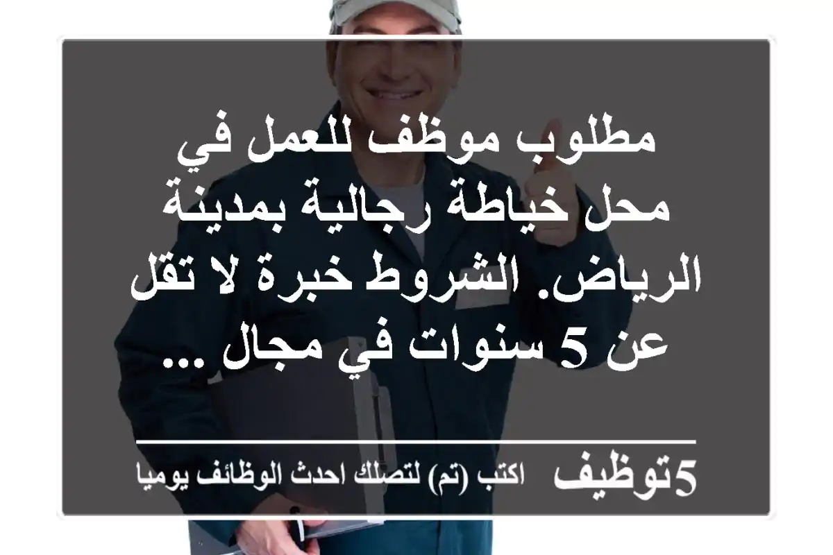 مطلوب موظف للعمل في محل خياطة رجالية بمدينة الرياض. الشروط خبرة لا تقل عن 5 سنوات في مجال ...