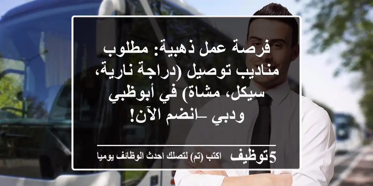 فرصة عمل ذهبية: مطلوب مناديب توصيل (دراجة نارية، سيكل، مشاة) في أبوظبي ودبي – انضم الآن!