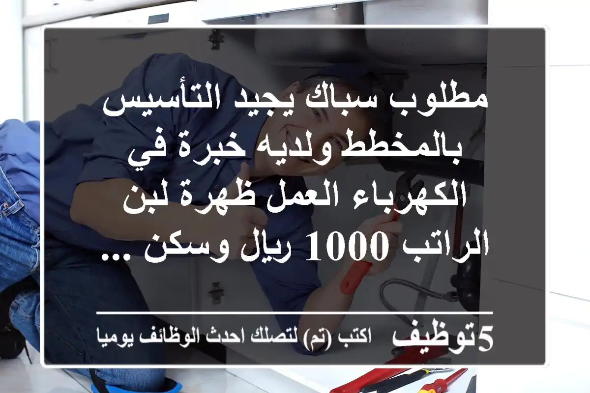 مطلوب سباك يجيد التأسيس بالمخطط ولديه خبرة في الكهرباء العمل ظهرة لبن الراتب 1000 ريال وسكن ...