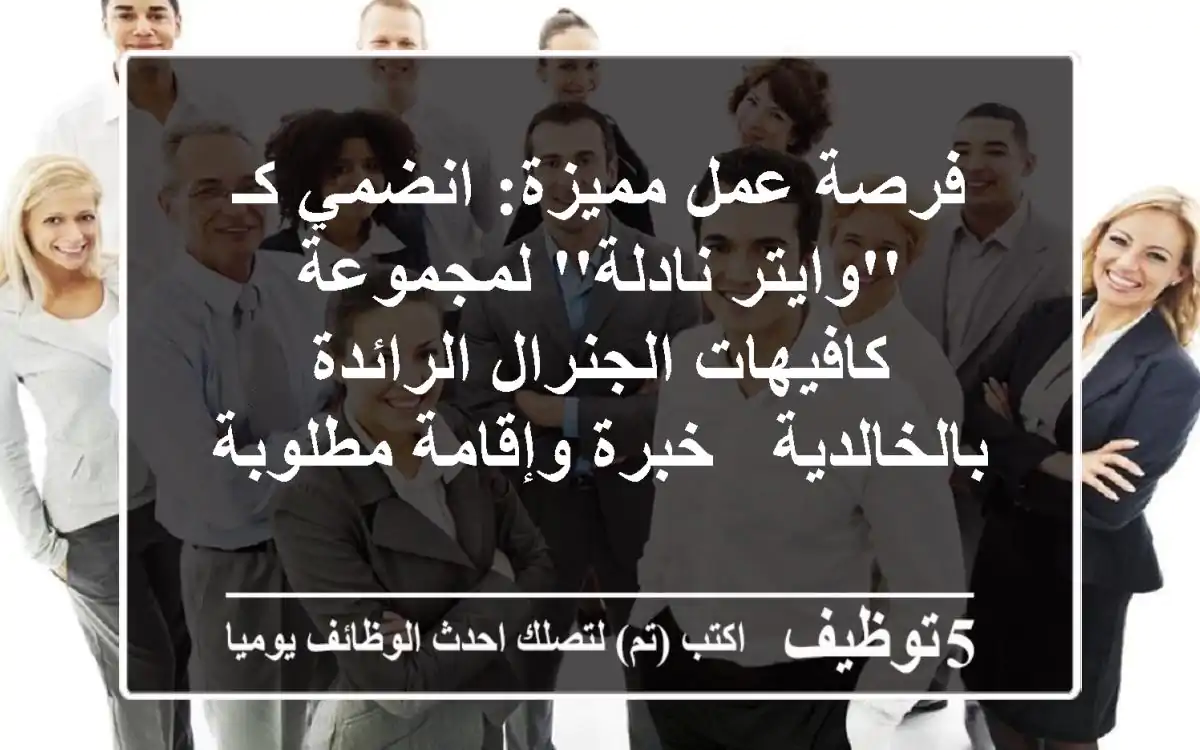 فرصة عمل مميزة: انضمي كـ 'وايتر/نادلة' لمجموعة كافيهات الجنرال الرائدة بالخالدية - خبرة وإقامة مطلوبة