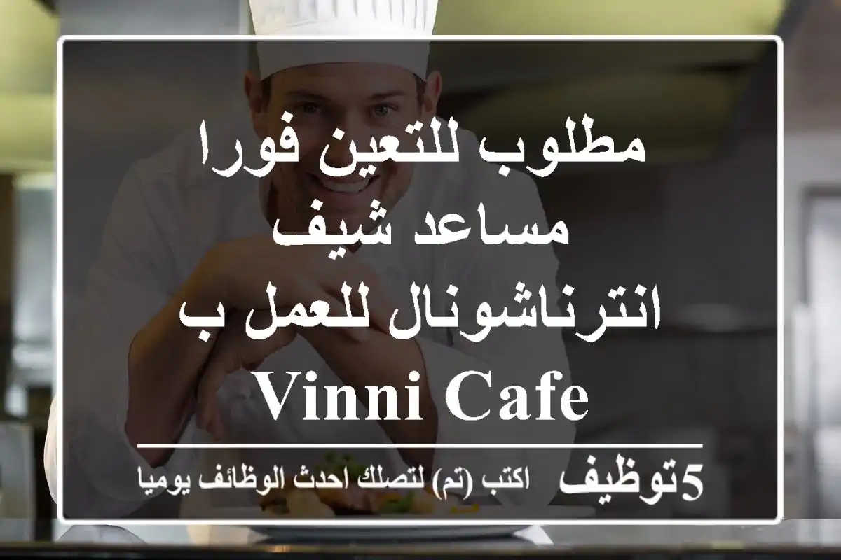 مطلوب للتعين فورا مساعد شيف انترناشونال للعمل ب vinni cafe