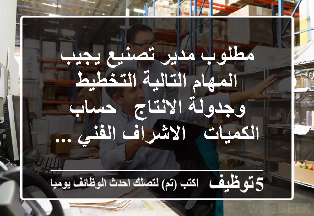 مطلوب مدير تصنيع يجيب المهام التالية التخطيط وجدولة الانتاج - حساب الكميات - الاشراف الفني ...
