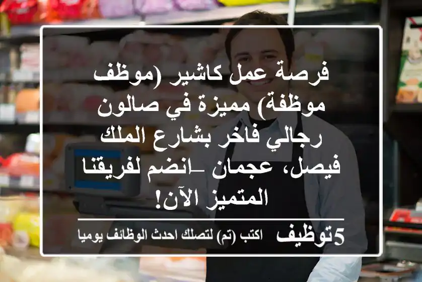 فرصة عمل كاشير (موظف/موظفة) مميزة في صالون رجالي فاخر بشارع الملك فيصل، عجمان – انضم لفريقنا المتميز الآن!