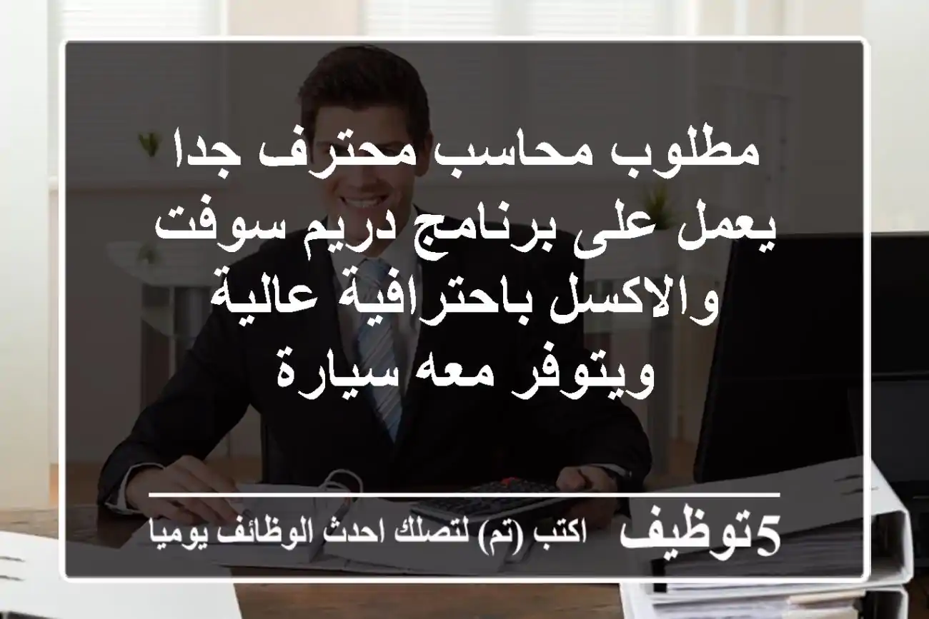مطلوب محاسب محترف جدا يعمل على برنامج دريم سوفت والاكسل باحترافية عالية ويتوفر معه سيارة