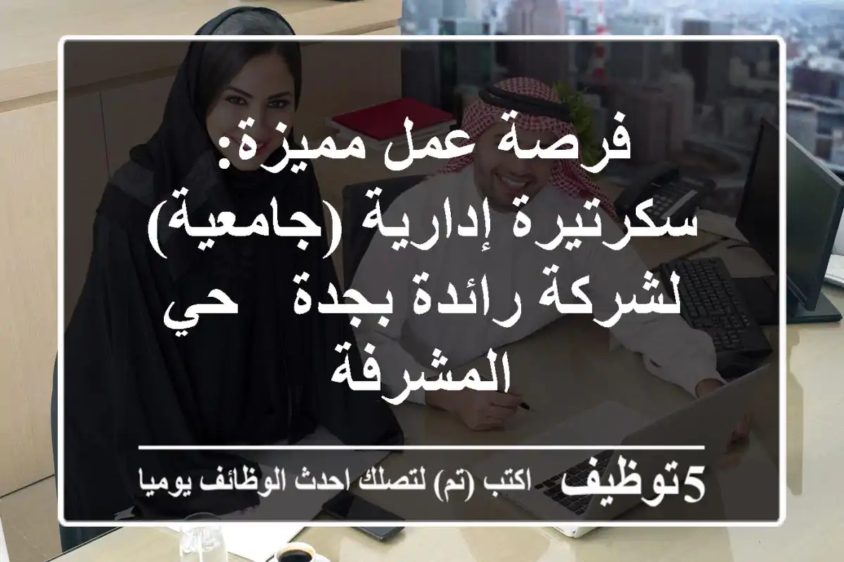 فرصة عمل مميزة: سكرتيرة إدارية (جامعية) لشركة رائدة بجدة - حي المشرفة