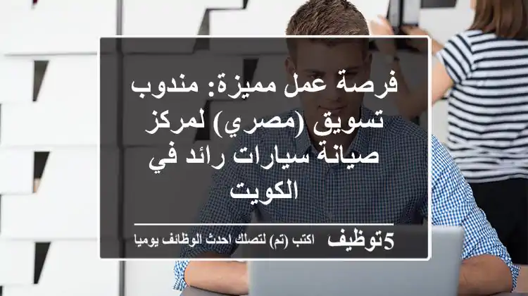 فرصة عمل مميزة: مندوب تسويق (مصري) لمركز صيانة سيارات رائد في الكويت