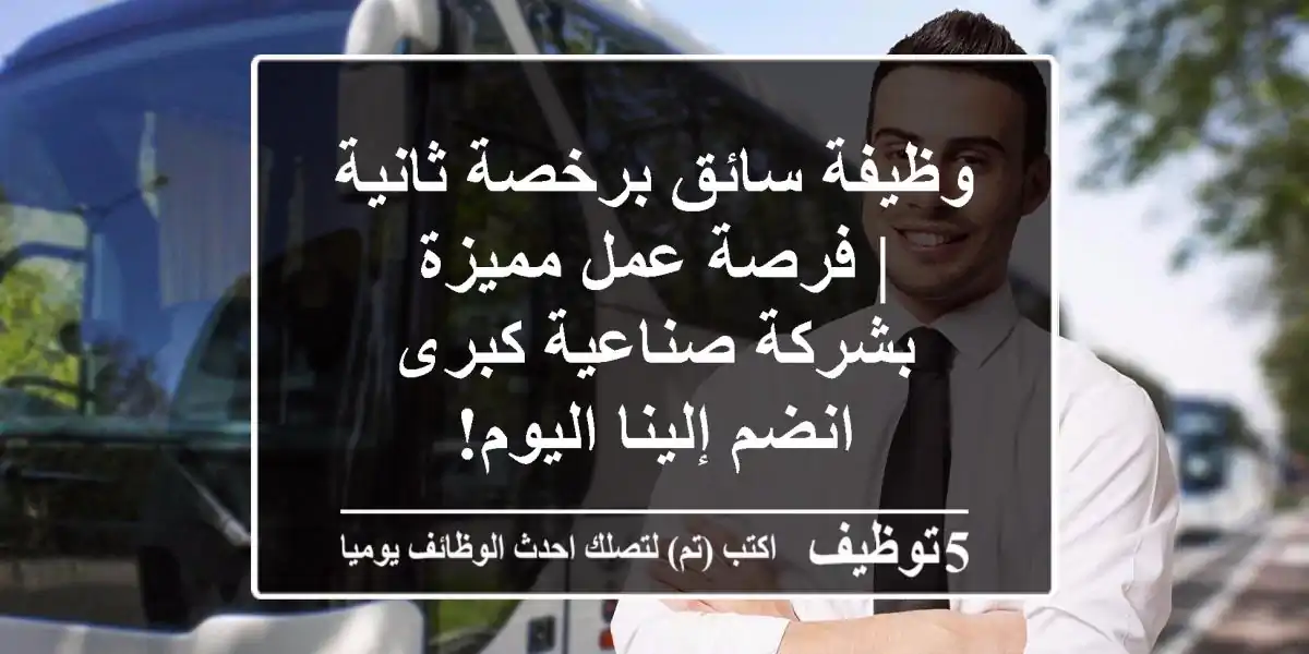 وظيفة سائق برخصة ثانية | فرصة عمل مميزة بشركة صناعية كبرى - انضم إلينا اليوم!