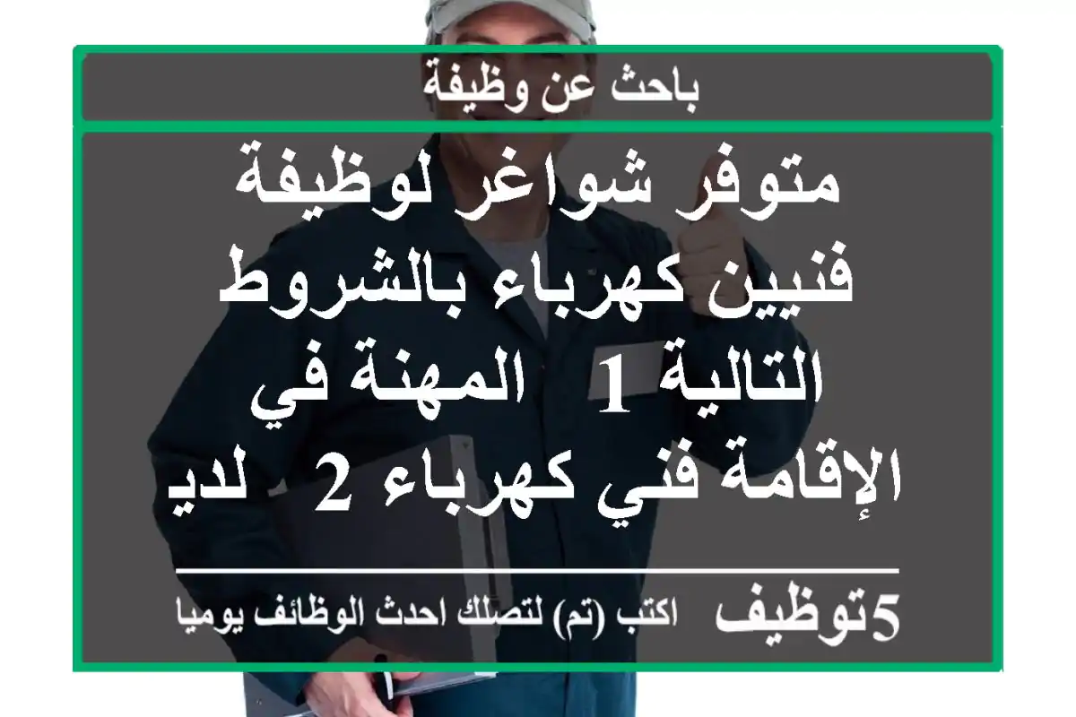 متوفر شواغر لوظيفة فنيين كهرباء بالشروط التالية 1 - المهنة في الإقامة فني كهرباء 2 - لديه خبرة ...