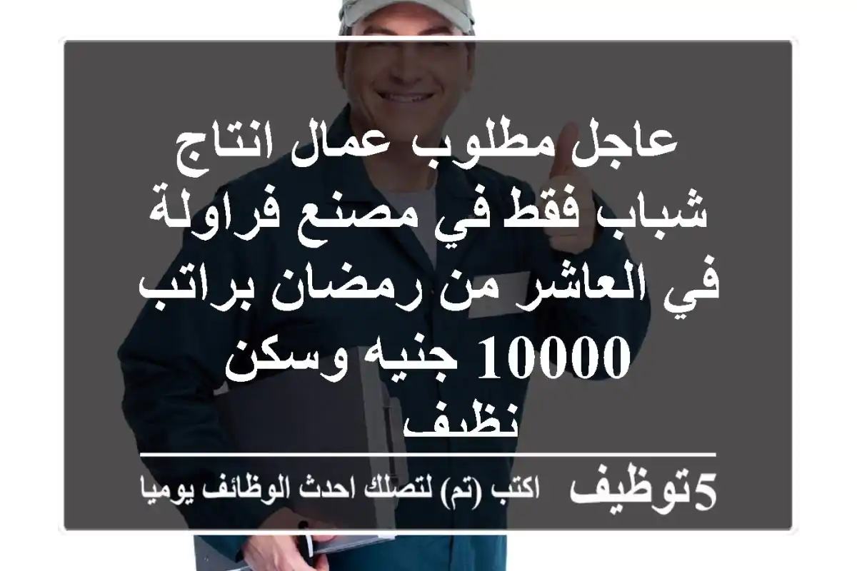 عاجل مطلوب عمال انتاج شباب فقط في مصنع فراولة في العاشر من رمضان براتب 10000 جنيه وسكن نظيف ...