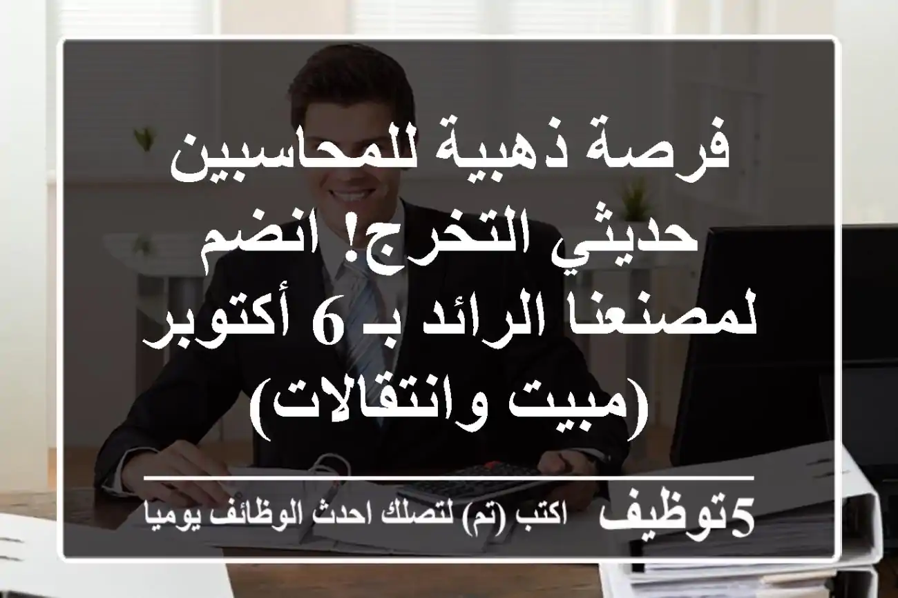 فرصة ذهبية للمحاسبين حديثي التخرج! انضم لمصنعنا الرائد بـ 6 أكتوبر (مبيت وانتقالات)