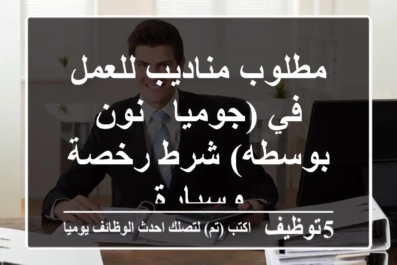 مطلوب مناديب للعمل في (جوميا - نون - بوسطه) شرط رخصة وسيارة