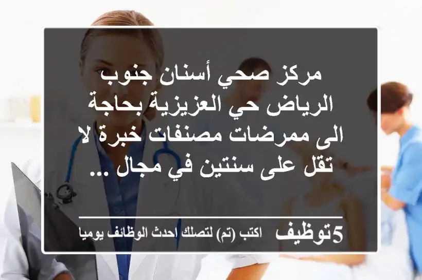مركز صحي أسنان جنوب الرياض حي العزيزية بحاجة الى ممرضات مصنفات خبرة لا تقل على سنتين في مجال ...