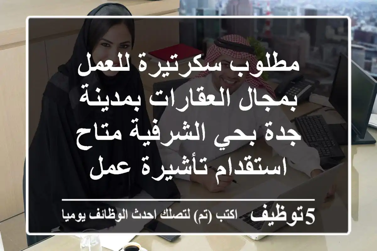 مطلوب سكرتيرة للعمل بمجال العقارات بمدينة جدة بحي الشرفية متاح استقدام تأشيرة عمل