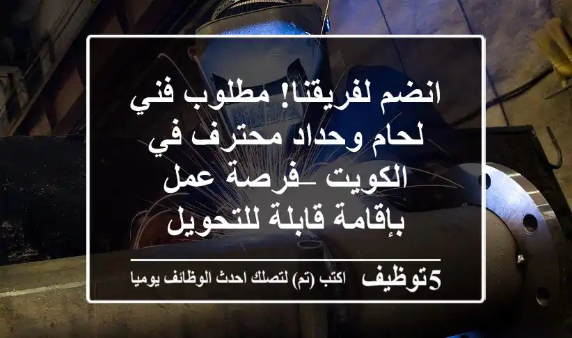 انضم لفريقنا! مطلوب فني لحام وحداد محترف في الكويت – فرصة عمل بإقامة قابلة للتحويل