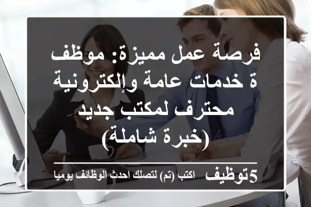 فرصة عمل مميزة: موظف/ة خدمات عامة وإلكترونية محترف لمكتب جديد (خبرة شاملة)