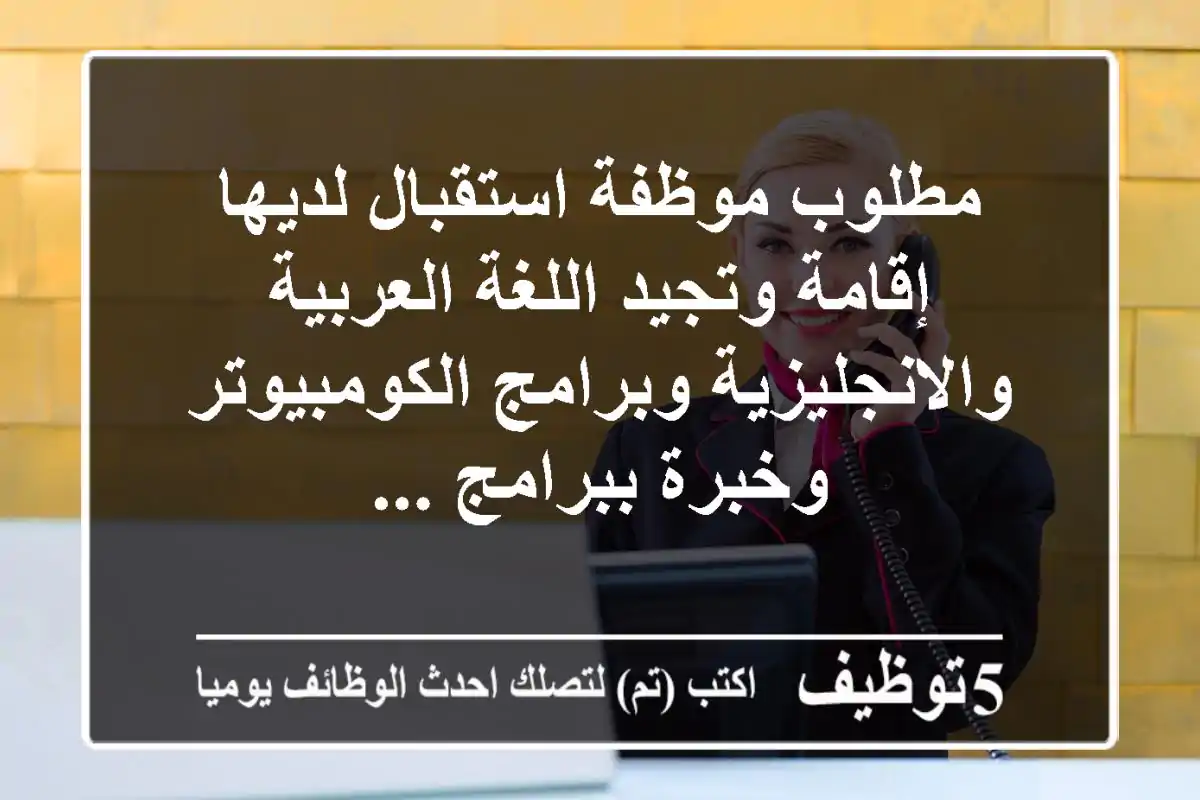 مطلوب موظفة استقبال لديها إقامة وتجيد اللغة العربية والانجليزية وبرامج الكومبيوتر وخبرة ببرامج ...