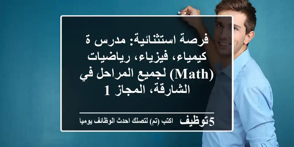 فرصة استثنائية: مدرس/ة كيمياء، فيزياء، رياضيات (Math) لجميع المراحل في الشارقة، المجاز 1
