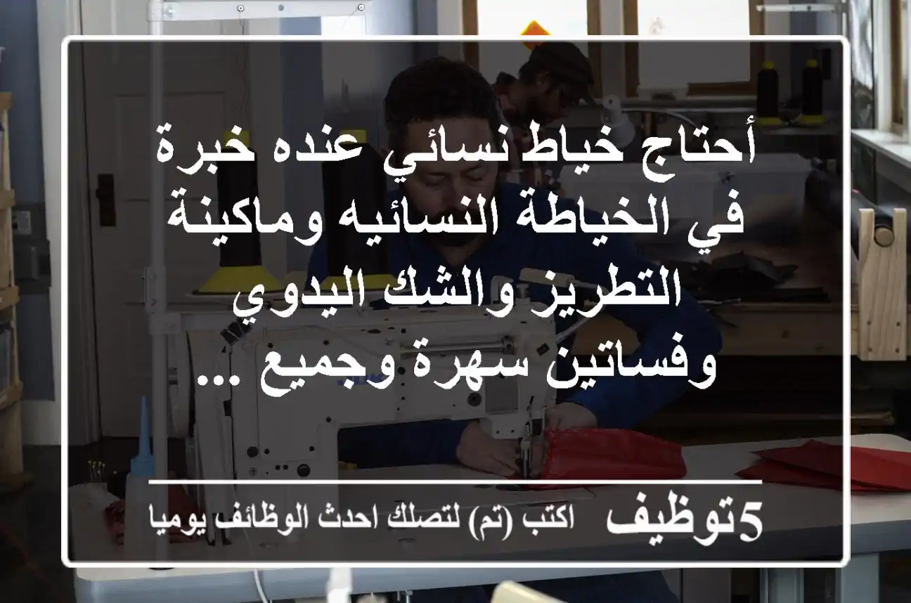 أحتاج خياط نسائي عنده خبرة في الخياطة النسائيه وماكينة التطريز والشك اليدوي وفساتين سهرة وجميع ...