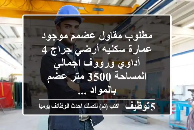 مطلوب مقاول عضمم موجود عمارة سكنيه أرضي جراج 4 أداوي ورووف اجمالي المساحة 3500 متر عضم بالمواد ...