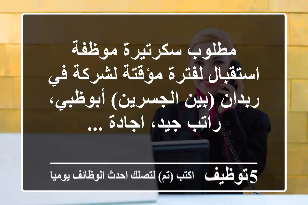 مطلوب سكرتيرة موظفة استقبال لفترة مؤقتة لشركة في ربدان (بين الجسرين) أبوظبي، راتب جيد، اجادة ...