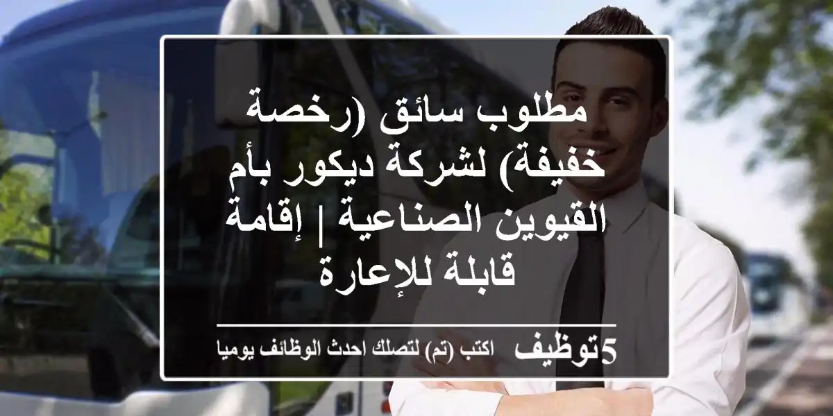 مطلوب سائق (رخصة خفيفة) لشركة ديكور بأم القيوين الصناعية | إقامة قابلة للإعارة