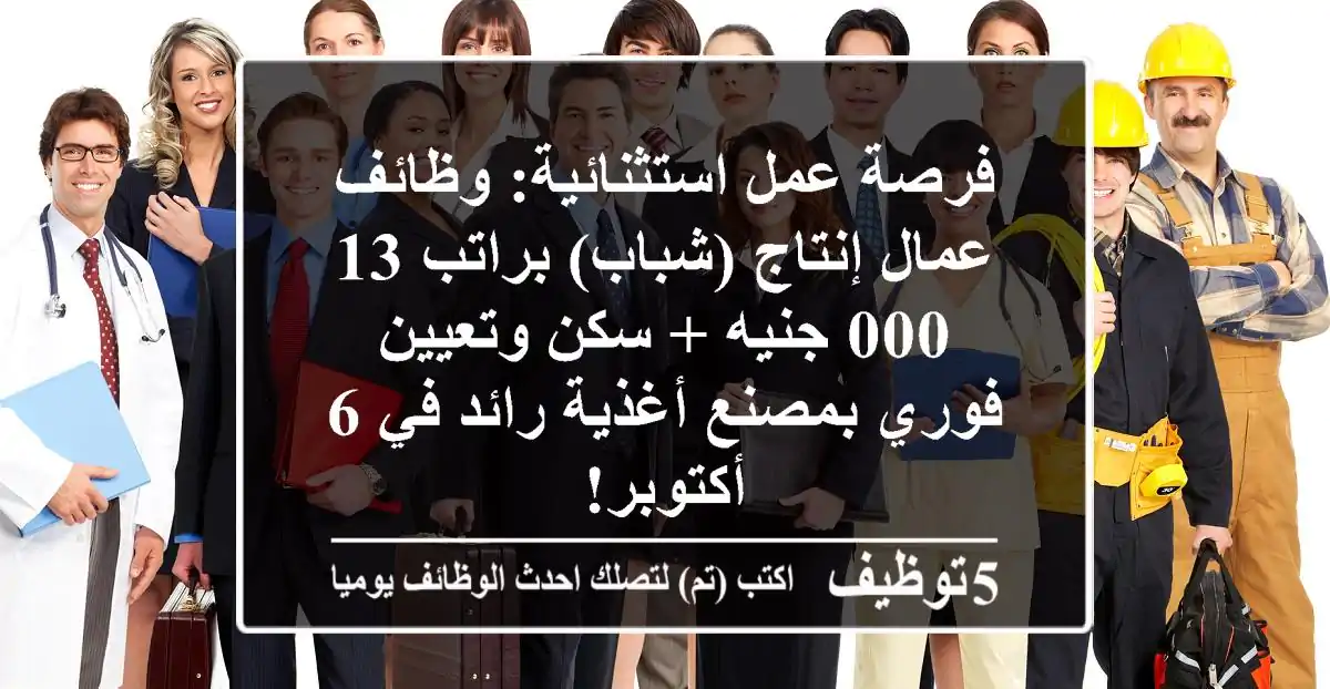 فرصة عمل استثنائية: وظائف عمال إنتاج (شباب) براتب 13,000 جنيه + سكن وتعيين فوري بمصنع أغذية رائد في 6 أكتوبر!