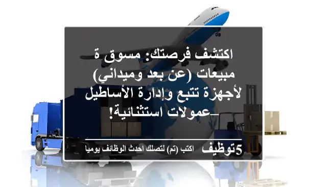اكتشف فرصتك: مسوق/ة مبيعات (عن بعد وميداني) لأجهزة تتبع وإدارة الأساطيل – عمولات استثنائية!