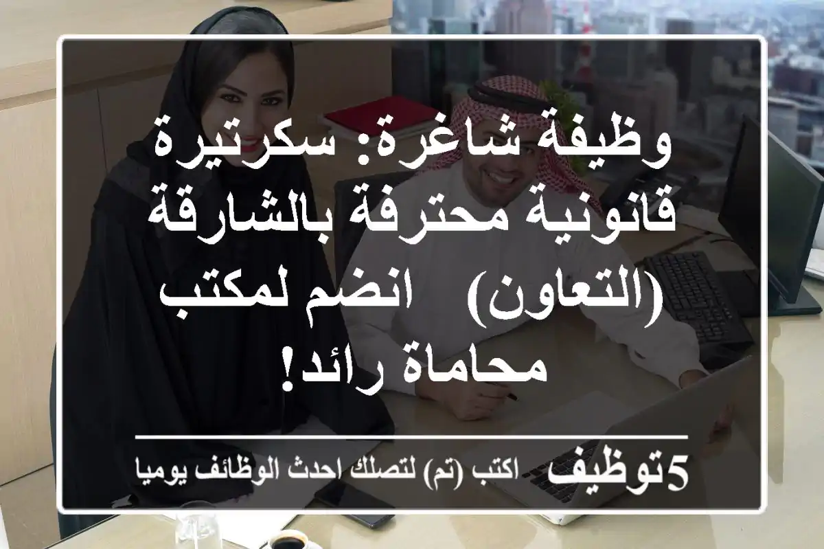 وظيفة شاغرة: سكرتيرة قانونية محترفة بالشارقة (التعاون) - انضم لمكتب محاماة رائد!