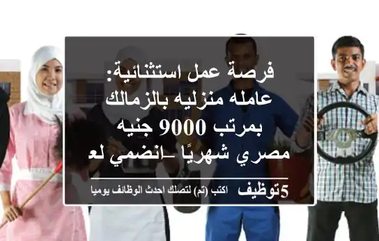 فرصة عمل استثنائية: عامله منزليه بالزمالك بمرتب 9000 جنيه مصري شهريًا – انضمي لعائلتنا!
