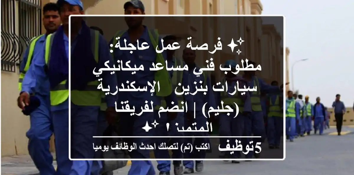 ✨ فرصة عمل عاجلة: مطلوب فني/مساعد ميكانيكي سيارات بنزين - الإسكندرية (جليم) | انضم لفريقنا المتميز! ✨