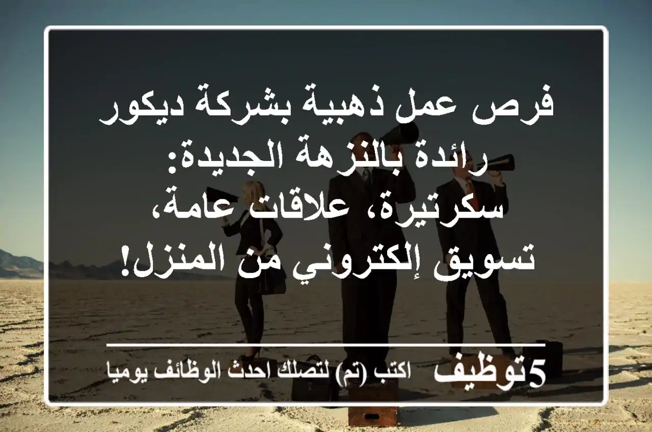 فرص عمل ذهبية بشركة ديكور رائدة بالنزهة الجديدة: سكرتيرة، علاقات عامة، تسويق إلكتروني من المنزل!